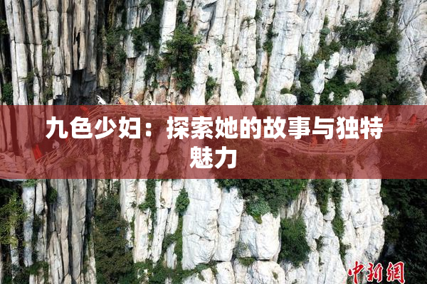 九色少妇：探索她的故事与独特魅力