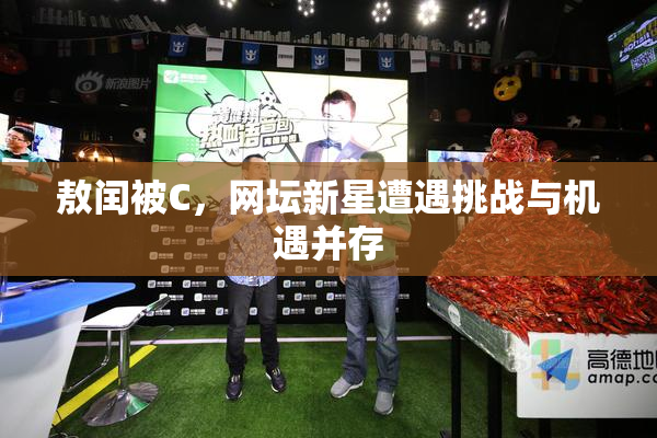敖闰被C，网坛新星遭遇挑战与机遇并存