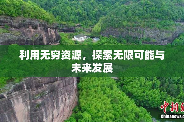 利用无穷资源，探索无限可能与未来发展