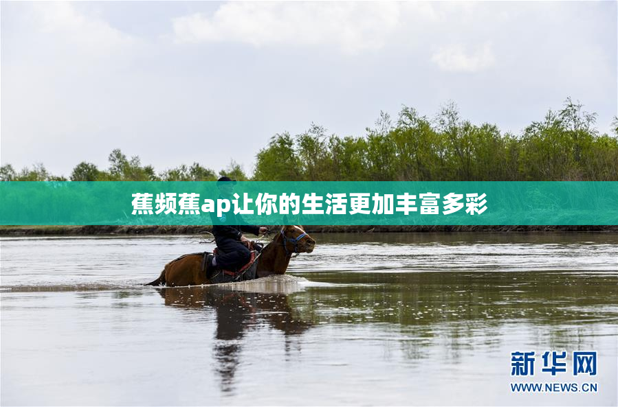 蕉频蕉ap让你的生活更加丰富多彩
