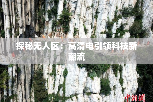 探秘无人区：高清电引领科技新潮流