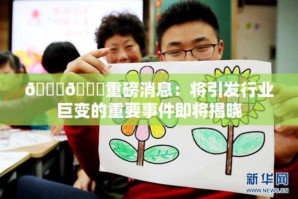 🔞🔞重磅消息：将引发行业巨变的重要事件即将揭晓