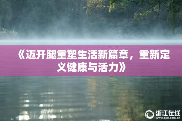 《迈开腿重塑生活新篇章，重新定义健康与活力》