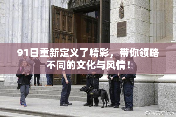 91日重新定义了精彩，带你领略不同的文化与风情！