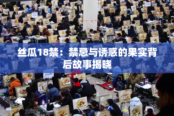 丝瓜18禁：禁忌与诱惑的果实背后故事揭晓