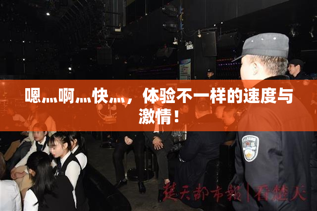 嗯灬啊灬快灬，体验不一样的速度与激情！