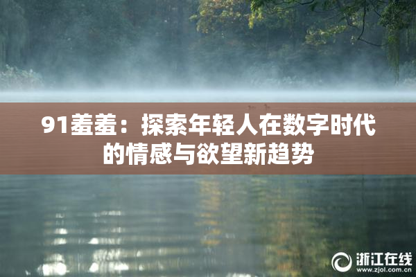 91羞羞：探索年轻人在数字时代的情感与欲望新趋势
