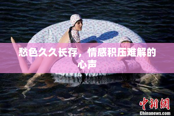 愁色久久长存，情感积压难解的心声