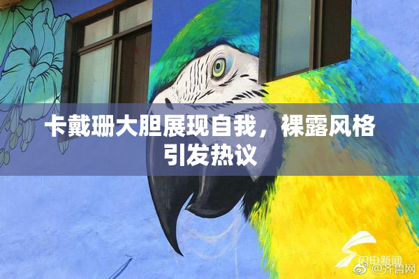 卡戴珊大胆展现自我，裸露风格引发热议