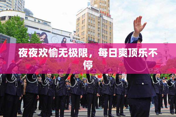 夜夜欢愉无极限，每日爽顶乐不停