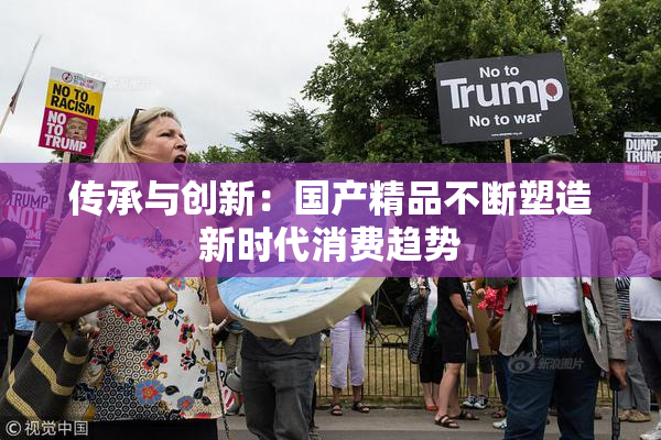 传承与创新：国产精品不断塑造新时代消费趋势