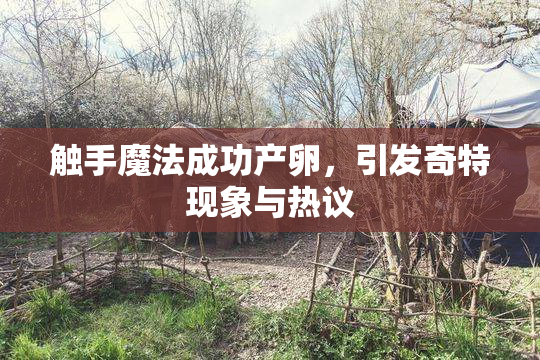 触手魔法成功产卵，引发奇特现象与热议