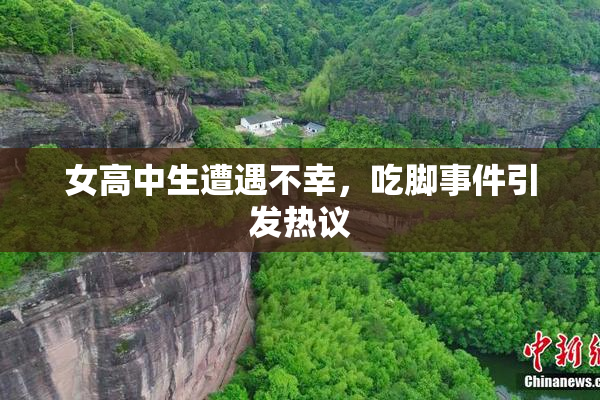 女高中生遭遇不幸，吃脚事件引发热议