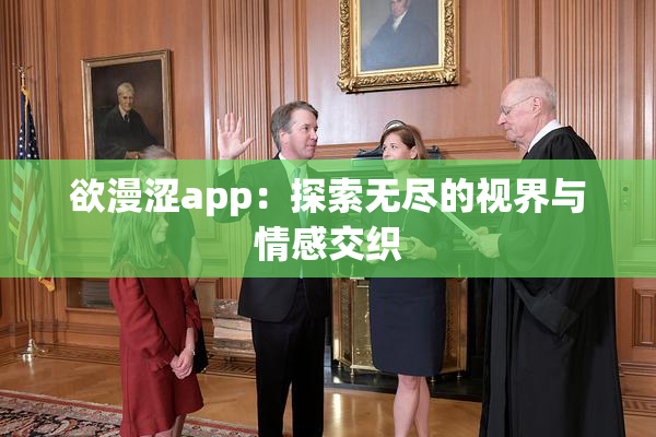 欲漫涩app：探索无尽的视界与情感交织