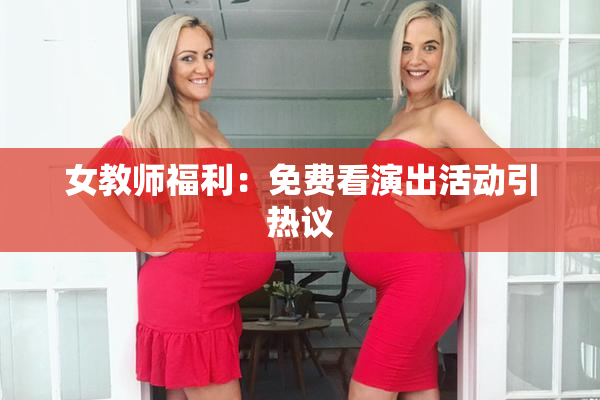 女教师福利：免费看演出活动引热议