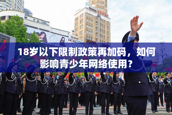 18岁以下限制政策再加码，如何影响青少年网络使用？