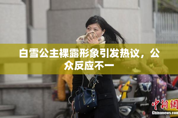 白雪公主裸露形象引发热议，公众反应不一