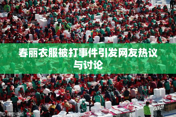 春丽衣服被打事件引发网友热议与讨论