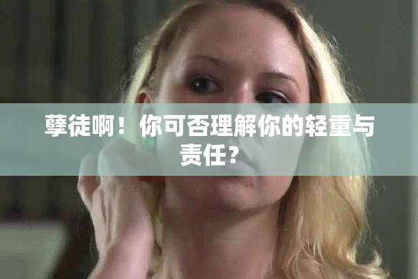 孽徒啊！你可否理解你的轻重与责任？