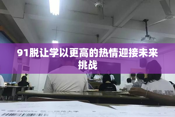 91脱让学以更高的热情迎接未来挑战