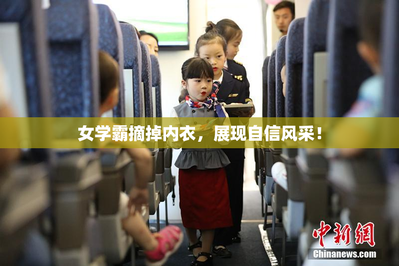 女学霸摘掉内衣，展现自信风采！