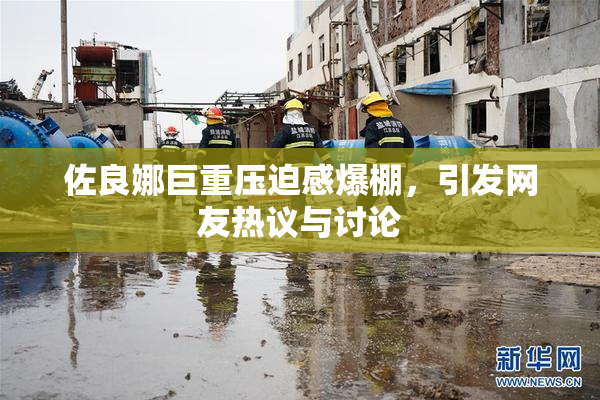 佐良娜巨重压迫感爆棚，引发网友热议与讨论