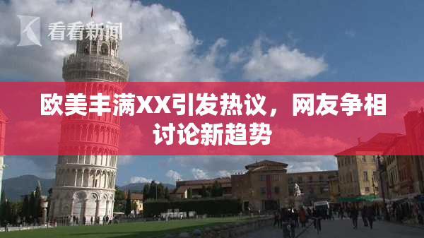 欧美丰满XX引发热议，网友争相讨论新趋势