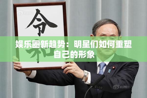 娱乐圈新趋势：明星们如何重塑自己的形象