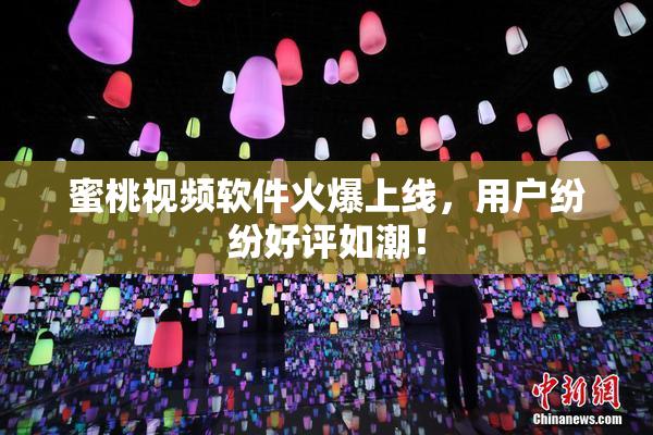 蜜桃视频软件火爆上线，用户纷纷好评如潮！