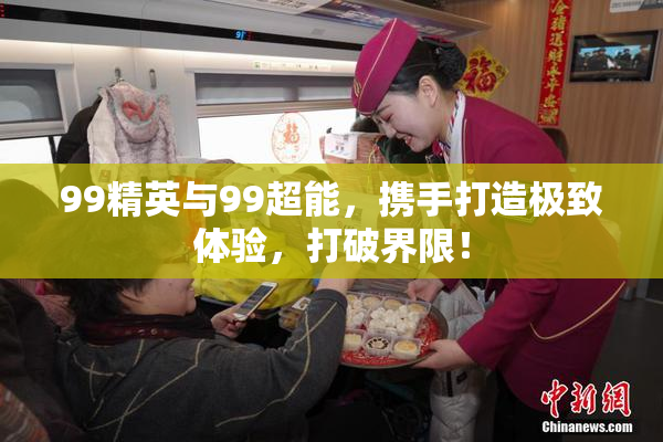 99精英与99超能，携手打造极致体验，打破界限！