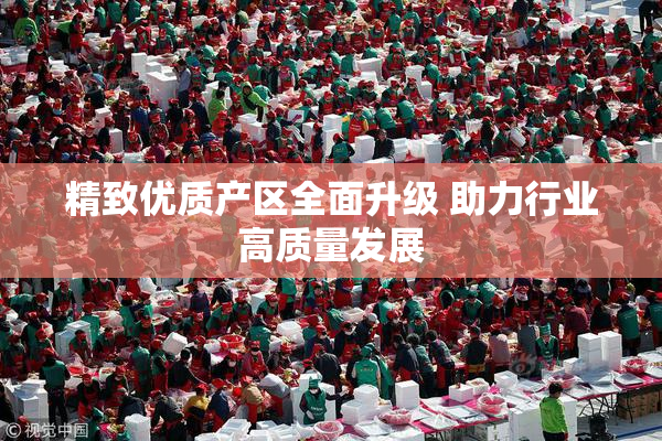精致优质产区全面升级 助力行业高质量发展