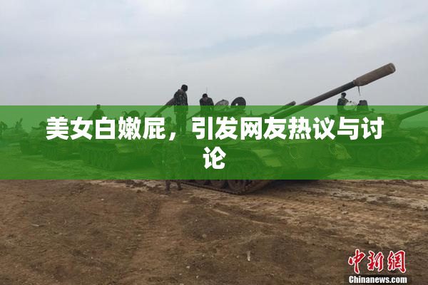 美女白嫩屁，引发网友热议与讨论