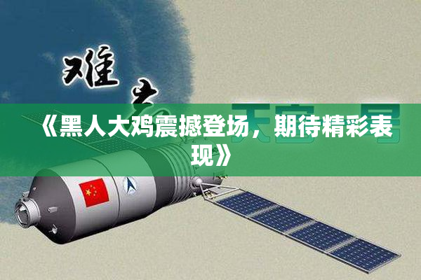 《黑人大鸡震撼登场，期待精彩表现》