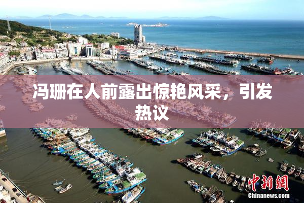 冯珊在人前露出惊艳风采，引发热议