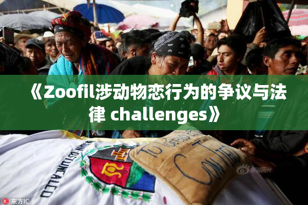 《Zoofil涉动物恋行为的争议与法律 challenges》