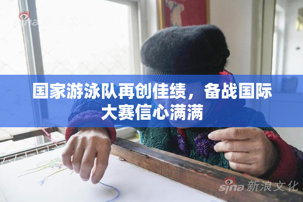 国家游泳队再创佳绩，备战国际大赛信心满满