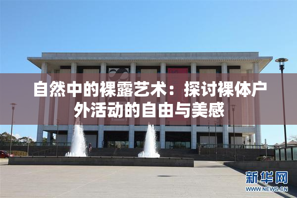 自然中的裸露艺术：探讨裸体户外活动的自由与美感