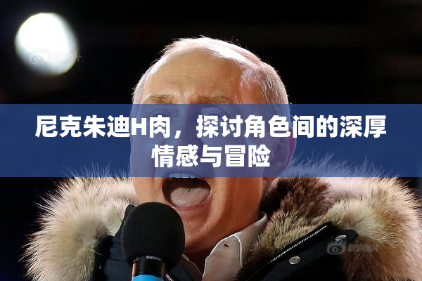 尼克朱迪H肉，探讨角色间的深厚情感与冒险