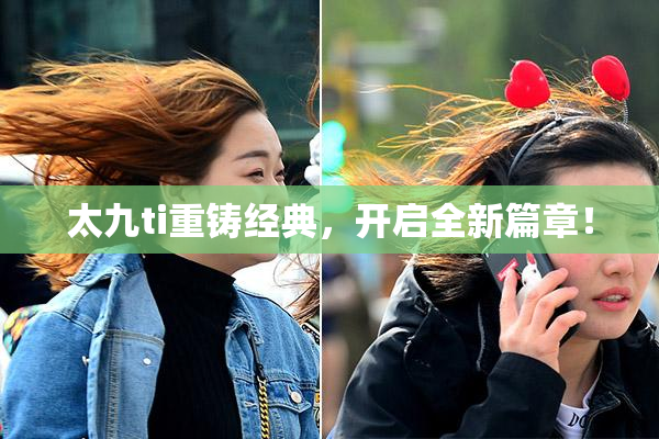 太九ti重铸经典，开启全新篇章！