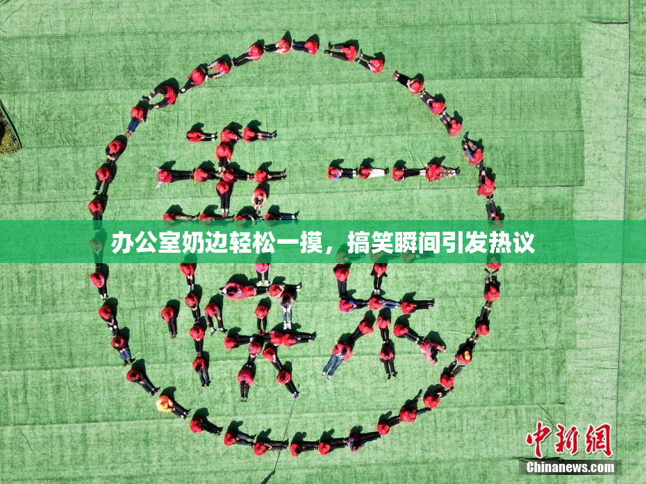 办公室奶边轻松一摸，搞笑瞬间引发热议