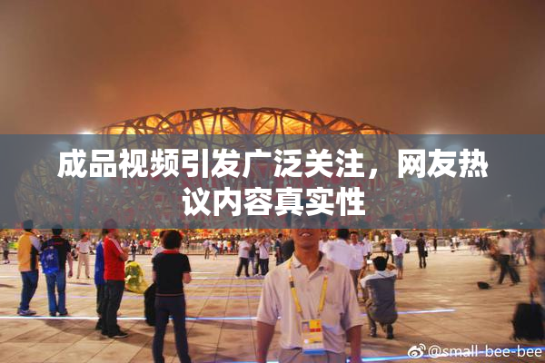 成品视频引发广泛关注，网友热议内容真实性