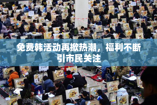 免费韩活动再掀热潮，福利不断引市民关注