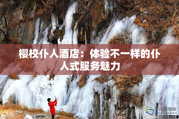 樱校仆人酒店：体验不一样的仆人式服务魅力
