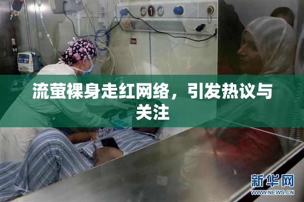 流萤裸身走红网络，引发热议与关注