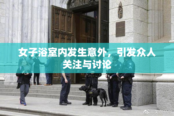女子浴室内发生意外，引发众人关注与讨论