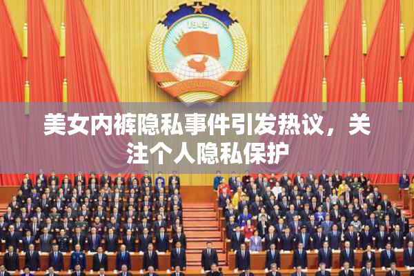 美女内裤隐私事件引发热议，关注个人隐私保护
