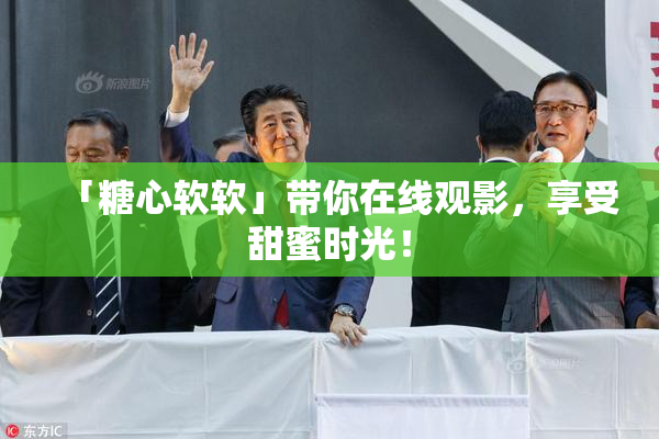 「糖心软软」带你在线观影，享受甜蜜时光！