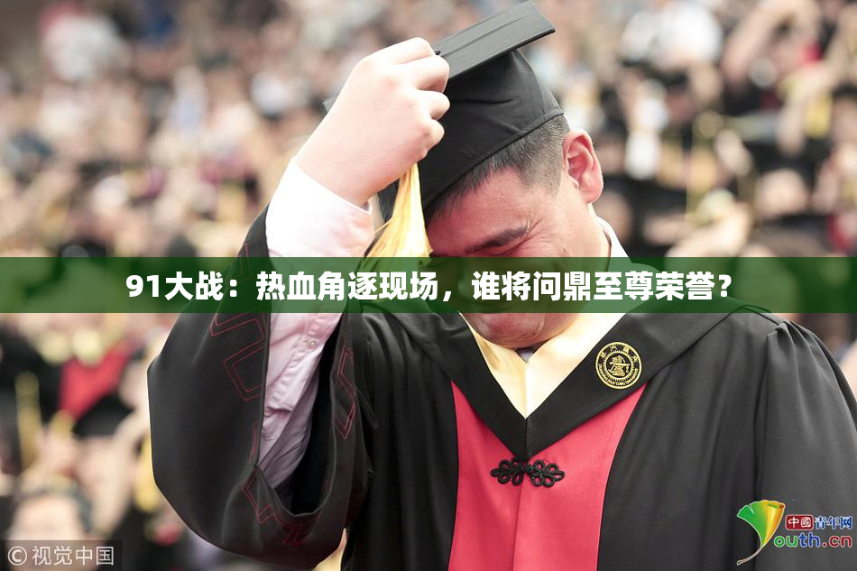 91大战：热血角逐现场，谁将问鼎至尊荣誉？