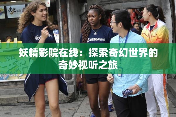 妖精影院在线：探索奇幻世界的奇妙视听之旅