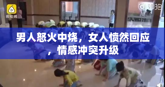 男人怒火中烧，女人愤然回应，情感冲突升级